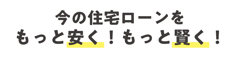 今の住宅ローンをもっと安く！もっと賢く！